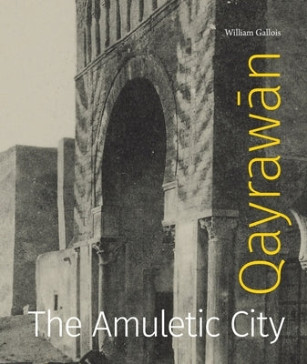 Qayrawa&#772;n: The Amuletic City by Gallois, William