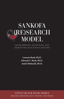 Sankofa (Re)Search Model: (Re)membering, (Re)storing, and (Re)birthing Black Boys and Men by Bush, Lawson