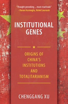 Institutional Genes: Origins of China's Institutions and Totalitarianism by Xu, Chenggang