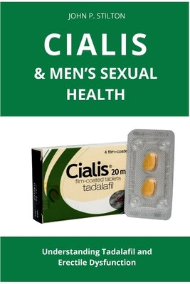 Cialis & Men's Sexual Health: Understanding Tadalafil and Erectile Dysfunction by Stilton, John P.