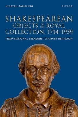 Shakespearean Objects in the Royal Collection, 1714-1939: From National Treasure to Family Heirloom by Tambling, Kirsten