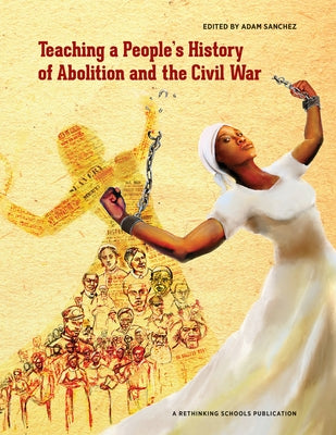 Teaching a People's History of Abolition and the Civil War by Sanchez, Adam