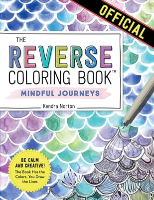 The Reverse Coloring Book(tm) Mindful Journeys: Be Calm and Creative: The Book Has the Colors, You Draw the Lines by Norton, Kendra