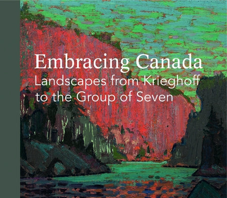 Embracing Canada: Landscapes from Krieghoff to the Group of Seven by Thom, Ian M.