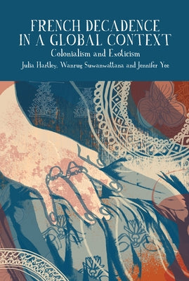 French Decadence in a Global Context: Colonialism and Exoticism by Hartley, Julia