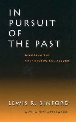 In Pursuit of the Past: Decoding the Archaeological Record by Binford, Lewis R.