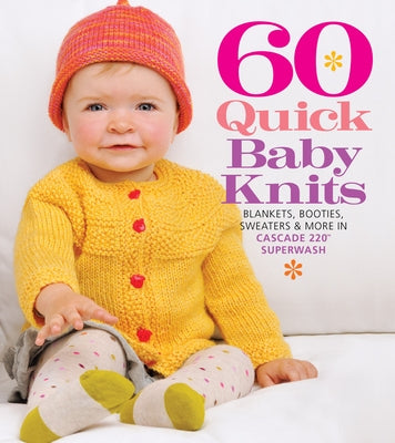 60 Quick Baby Knits: Blankets, Booties, Sweaters & More in Cascade 220(tm) Superwash by Sixth & Spring Books