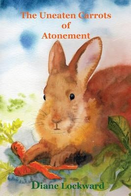 The Uneaten Carrots of Atonement by Lockward, Diane