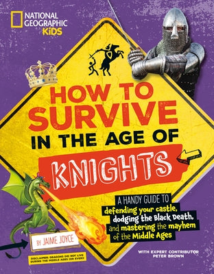 How to Survive in the Age of Knights: A Handy Guide to Defending Your Castle, Dodging the Black Death, and Mastering the Mayhem of the Middle Ages! by Joyce, Jaime