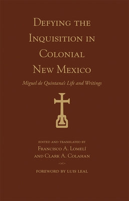Defying the Inquisition in Colonial New Mexico: Miguel de Quintana's Life and Writings by LomelÃ­, Francisco