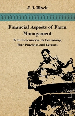 Financial Aspects of Farm Management - With Information on Borrowing, Hire Purchase and Returns by Black, J. J.