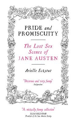 Pride and Promiscuity: The Lost Sex Scenes of Jane Austen by Eckstut, Arielle