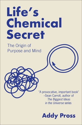 Life's Chemical Secret: The Origin of Purpose and Mind by Pross, Addy