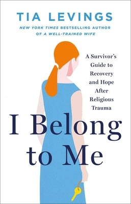 I Belong to Me: A Survivor's Guide to Recovery and Hope After Religious Trauma by Levings, Tia