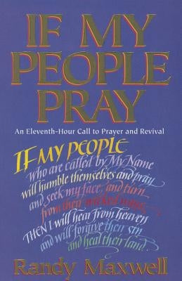 If My People Pray: An Eleventh-Hour Call to Prayer and Revival by Maxwell, Randy