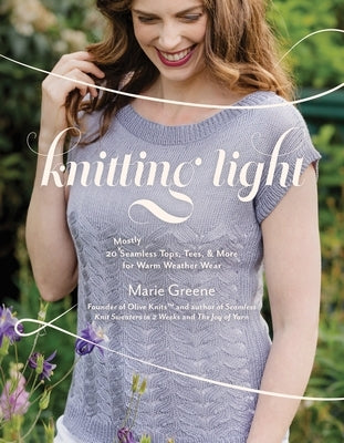 Knitting Light: 20 Mostly Seamless Tops, Tees & More for Warm Weather Wear by Greene, Marie