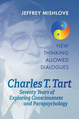 Charles T. Tart: Seventy Years of Exploring Consciousness and Parapsychology by Mishlove, Jeffrey