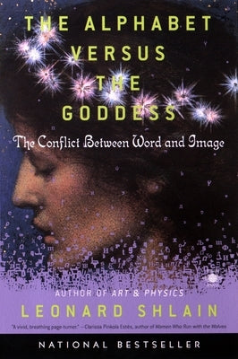 The Alphabet Versus the Goddess: The Conflict Between Word and Image by Shlain, Leonard