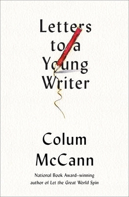 Letters to a Young Writer: Some Practical and Philosophical Advice by McCann, Colum