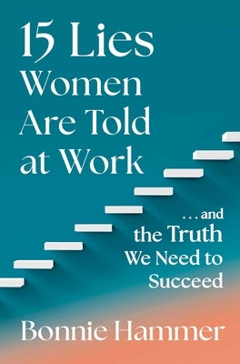 15 Lies Women Are Told at Work: ...and the Truth We Need to Succeed by Hammer, Bonnie