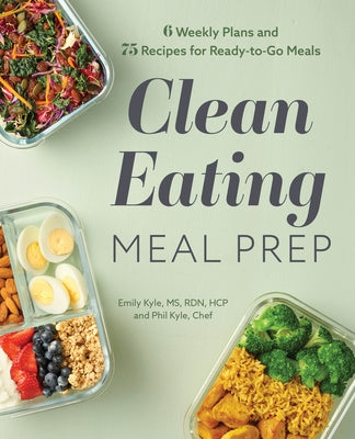 Clean Eating Meal Prep: 6 Weekly Plans and 75 Recipes for Ready-To-Go Meals by Kyle, Emily