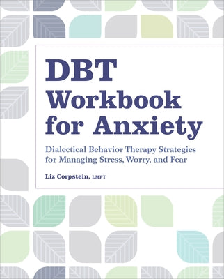 Dbt Workbook for Anxiety: Dialectical Behavior Therapy Strategies for Managing Stress, Worry, and Fear by Corpstein, Liz