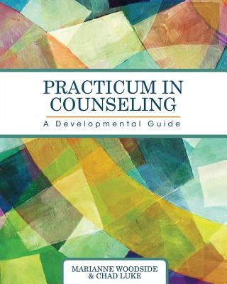 Practicum in Counseling: A Developmental Guide by Woodside, Marianne