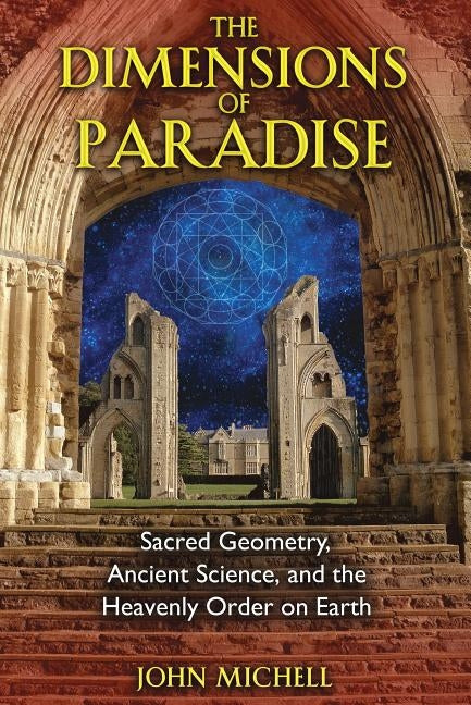 The Dimensions of Paradise: Sacred Geometry, Ancient Science, and the Heavenly Order on Earth by Michell, John