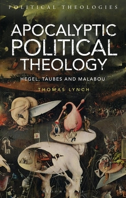 Apocalyptic Political Theology: Hegel, Taubes and Malabou by Lynch, Thomas