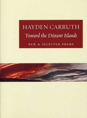 Toward the Distant Islands: New and Selected Poems by Carruth, Hayden
