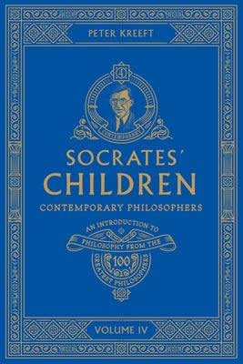 Socrates' Children: An Introduction to Philosophy from the 100 Greatest Philosophers: Volume IV: Contemporary Philosophers Volume 4 by Kreeft, Peter