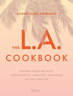 The L.A. Cookbook: Recipes from the Best Restaurants, Bakeries, and Bars in Los Angeles by Steingold, Alison Clare