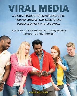 Viral Media: A Digital Production Marketing Guide for Advertisers, Journalists, and Public Relations Professionals by Fornelli, Paul