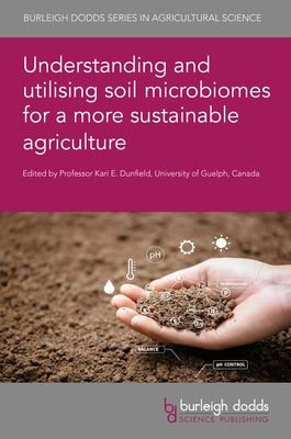 Understanding and Utilising Soil Microbiomes for a More Sustainable Agriculture by Dunfield, Kari E.