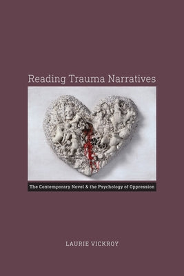 Reading Trauma Narratives: The Contemporary Novel and the Psychology of Oppression by Vickroy, Laurie