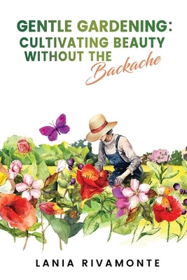 Gentle Gardening: Cultivating Beauty without the Backache by Rivamonte, Lania