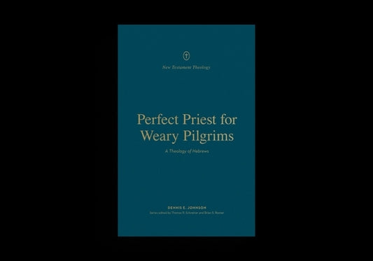 Perfect Priest for Weary Pilgrims: A Theology of Hebrews by Johnson, Dennis E.