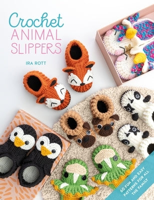 Crochet Animal Slippers: 60 Fun and Easy Patterns for All the Family by Rott, Ira