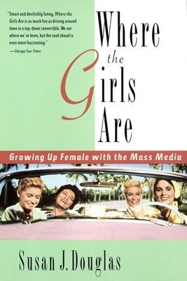 Where the Girls Are: Growing Up Female with the Mass Media by Douglas, Susan J.