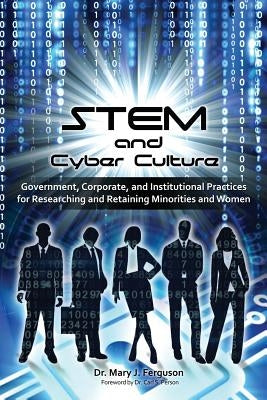 STEM and Cyber Culture: Government, Corporate, and Institutional Practices for Researching and Retaining Minorities and Women by Ferguson, Mary J.