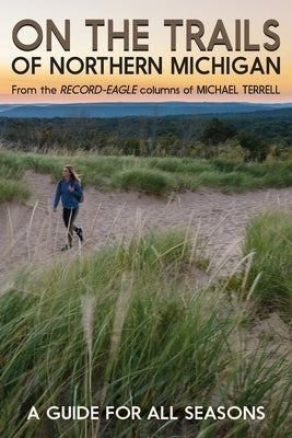 On the Trails of Northern Michigan: A Guide for All Seasons by Terrell, Michael