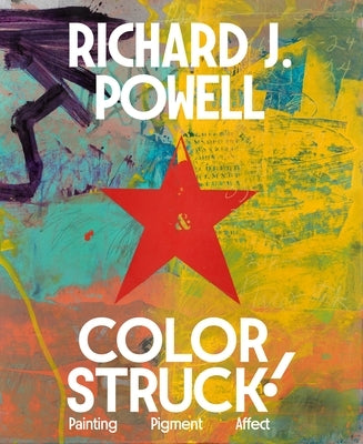 Colorstruck!: Painting, Pigment, Affect by Powell, Richard J.