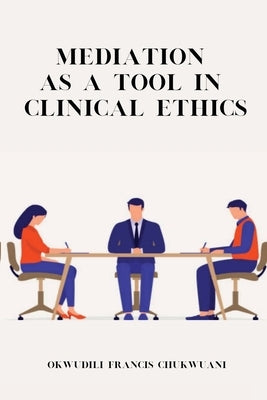 Mediation as a Tool in Clinical Ethics by Chukwuani, Okwudili Francis