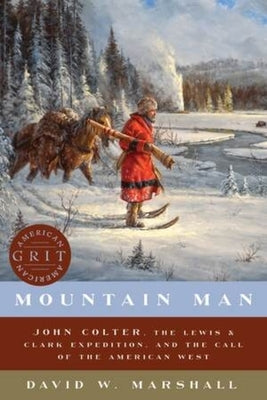 Mountain Man: John Colter, the Lewis & Clark Expedition, and the Call of the American West by Marshall, David Weston