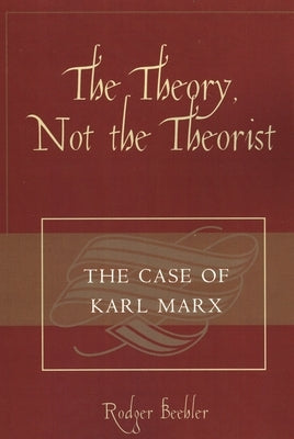 The Theory, Not the Theorist: The Case of Karl Marx by Beehler, Rodger