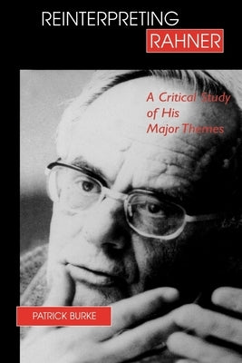 Reinterpreting Rahner: A Critical Study of His Major Themes by Burke, Patrick