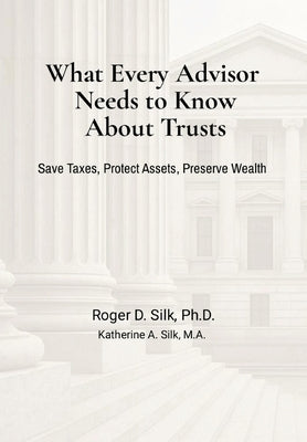 What Every Advisor Needs to Know About Trusts by Silk, Roger D.