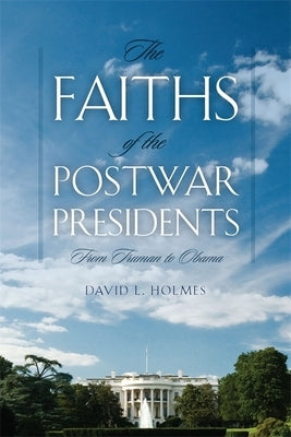 Faiths of the Postwar Presidents: From Truman to Obama by Holmes, David L.