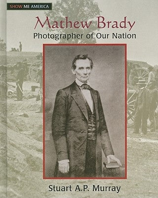 Mathew Brady: Photographer of Our Nation by Murray, Stuart A. P.