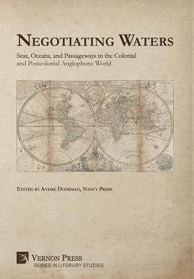 Negotiating Waters: Seas, Oceans, and Passageways in the Colonial and Postcolonial Anglophone World by Dodeman, AndrÃ©